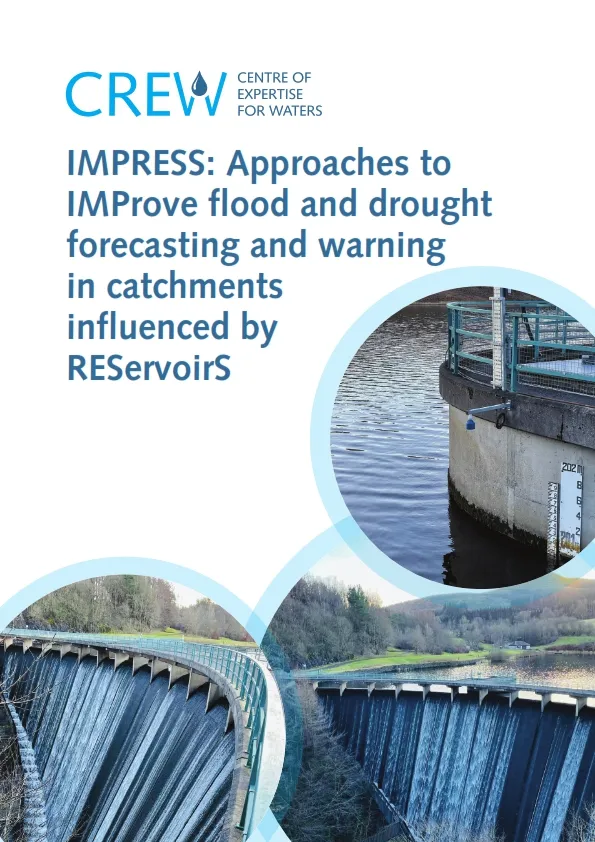 Approaches to IMProve flood and drought forecasting and warning in catchments influenced by REServoirS (IMPRESS) Report Front Cover Cover photographs courtesy of: Mike Cranston (Scottish Environment Protection Agency). All taken at the Castlehill Reservoir on the River Devon. Approaches to IMProve flood and drought forecasting and warning in catchments influenced by REServoirS (IMPRESS) Report Front Cover Cover photographs courtesy of: Mike Cranston (Scottish Environment Protection Agency). All taken at the Castlehill Reservoir on the River Devon.